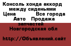 Консоль хонда аккорд 7 между сиденьями › Цена ­ 1 999 - Все города Авто » Продажа запчастей   . Новгородская обл.